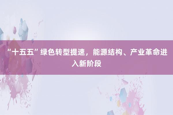 “十五五”绿色转型提速，能源结构、产业革命进入新阶段